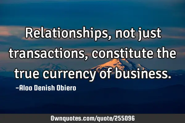 Relationships, not just transactions, constitute the true currency of