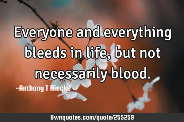 Everyone and everything bleeds in life, but not necessarily