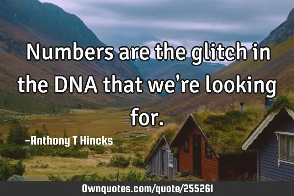 Numbers are the glitch in the DNA that we