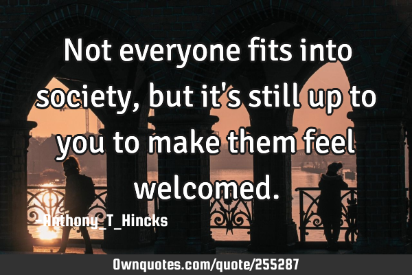 Not everyone fits into society, but it