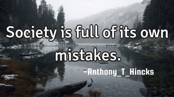 Society is full of its own mistakes.