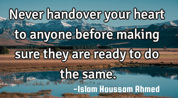 Never handover your heart to anyone before making sure they are ready to do the same.