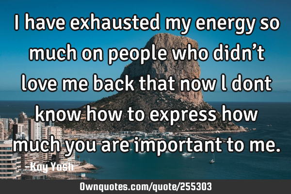 I have exhausted my energy so much on people who didn’t love me back that now l dont know how to