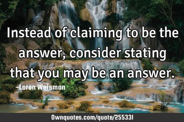 Instead of claiming to be the answer, consider stating that you may be an