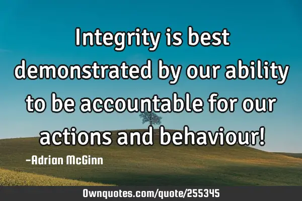 Integrity is best demonstrated by our ability to be accountable for our actions and behaviour!