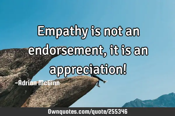 Empathy is not an endorsement, it is an appreciation!