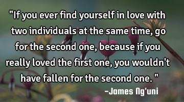"If you ever find yourself in love with two individuals at the same time, go for the second one,