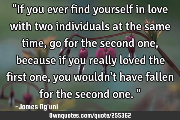 "If you ever find yourself in love with two individuals at the same time, go for the second one,