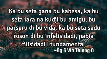 Ka bu seta gana bu kabesa, ka bu seta iara na kudji bu amigu, bu parseru di bu vida,ka bu seta sedu