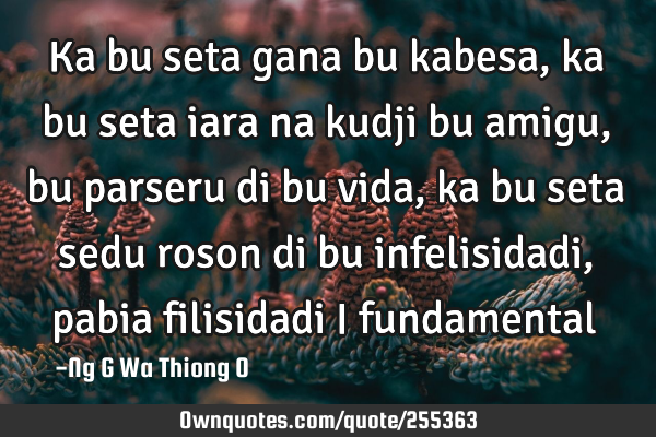 Ka bu seta gana bu kabesa, ka bu seta iara na kudji bu amigu, bu parseru di bu vida,ka bu seta sedu