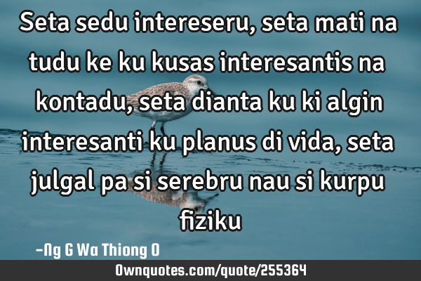 Seta sedu intereseru, seta mati na tudu ke ku kusas interesantis na kontadu,seta dianta ku ki algin