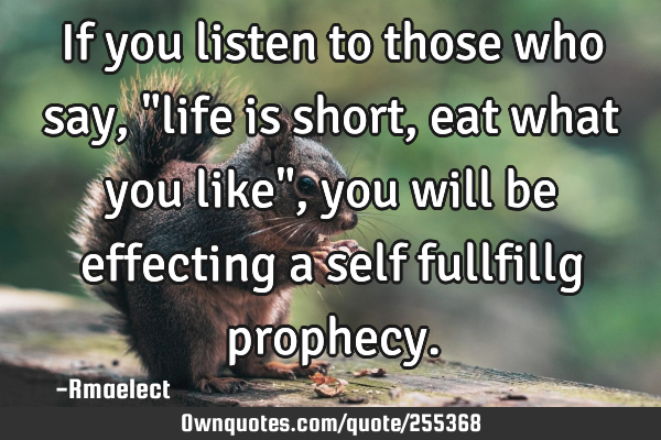 If you listen to those who say, "life is short, eat what you like", you will be effecting a self