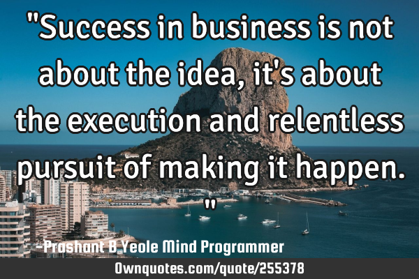 "Success in business is not about the idea, it