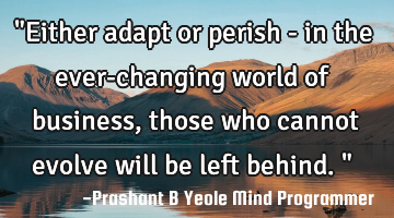 "Either adapt or perish - in the ever-changing world of business,
those who cannot evolve will be