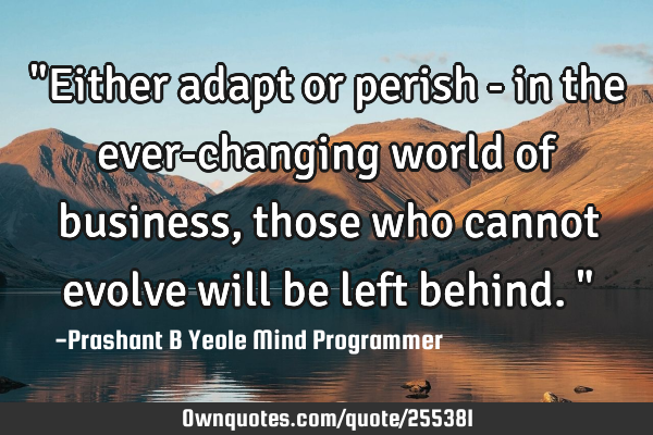 "Either adapt or perish - in the ever-changing world of business,
those who cannot evolve will be