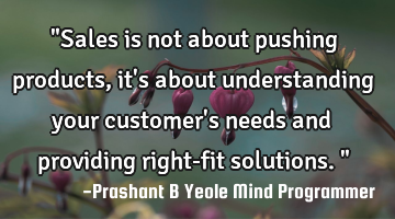 "Sales is not about pushing products, it
