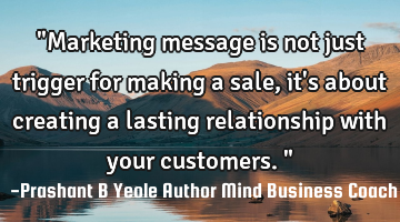 "Marketing message is not just trigger for making a sale, it