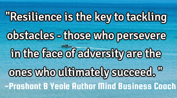 "Resilience is the key to tackling obstacles - those who persevere in the face of adversity are the