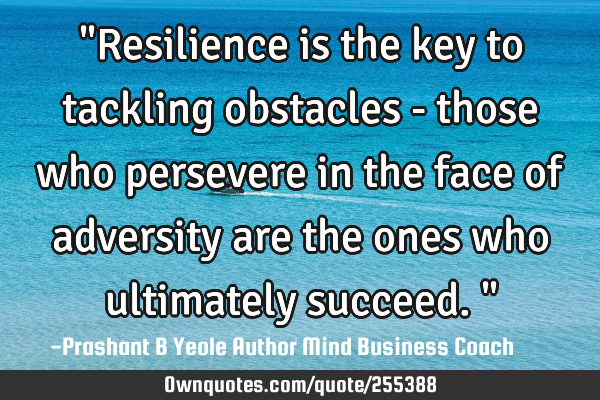 "Resilience is the key to tackling obstacles - those who persevere in the face of adversity are the