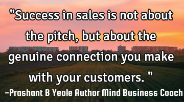 "Success in sales is not about the pitch, but about the genuine connection you make with your