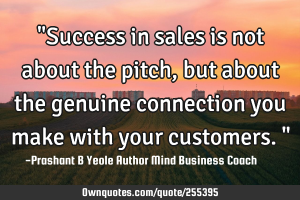 "Success in sales is not about the pitch, but about the genuine connection you make with your