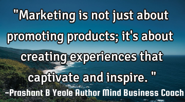 "Marketing is not just about promoting products; it