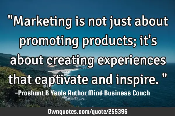 "Marketing is not just about promoting products; it