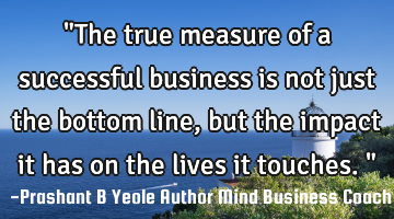 "The true measure of a successful business is not just the bottom line, but the impact it has on