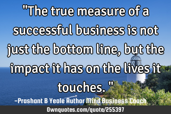 "The true measure of a successful business is not just the bottom line, but the impact it has on