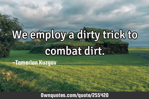 We employ a dirty trick to combat