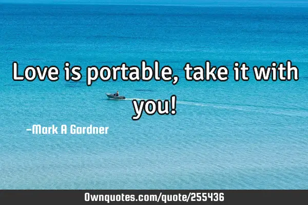 Love is portable, take it with you!