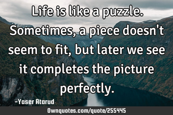 Life is like a puzzle. Sometimes, a piece doesn
