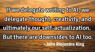 If we delegate writing to AI, we delegate thought, creativity, and ultimately our self-