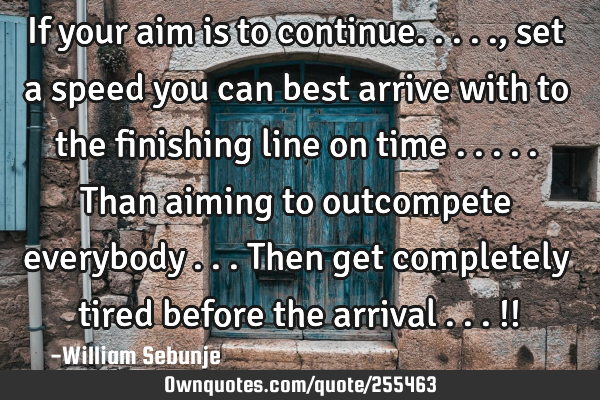 If your aim is to continue....., set a speed you can best arrive  with to the finishing line on