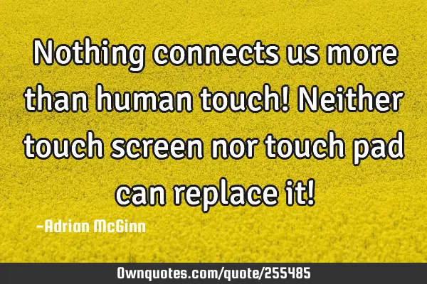 Nothing connects us more than human touch! Neither touch screen nor touch pad can replace it!