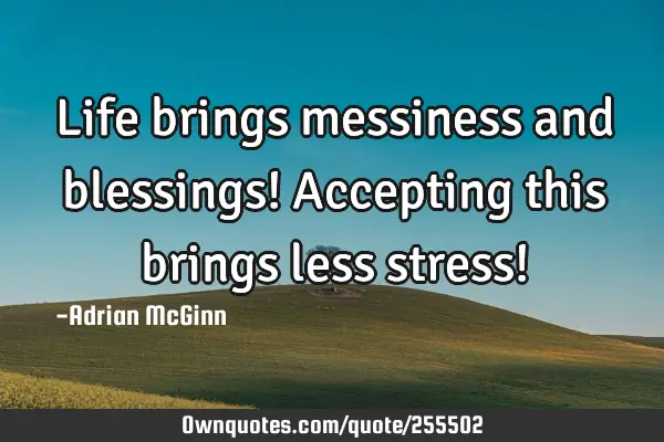 Life brings messiness and blessings! Accepting this brings less stress!