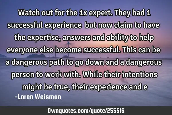 Watch out for the 1x expert. They had 1 successful experience… but now claim to have the