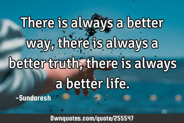 There is always a better way, there is always a better truth, there is always a better