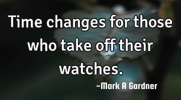 Time changes for those who take off their watches.