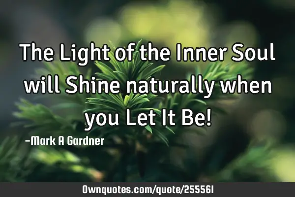 The Light of the Inner Soul will Shine naturally when you Let It Be!