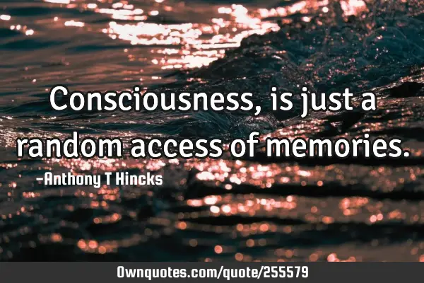 Consciousness, is just a random access of