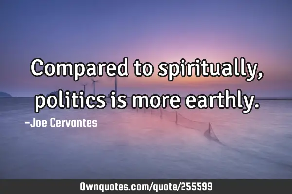 Compared to spiritually, politics is more