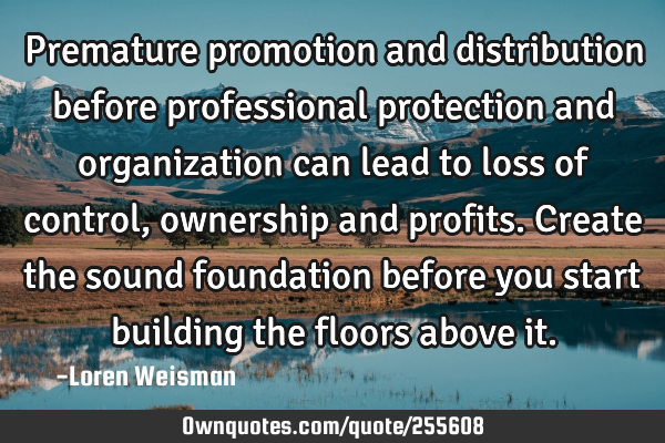 Premature promotion and distribution before professional protection and organization can lead to