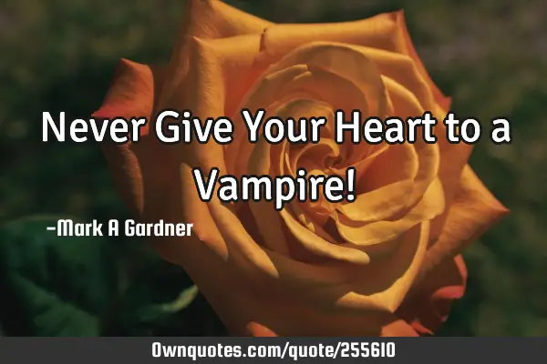 Never Give Your Heart to a Vampire!