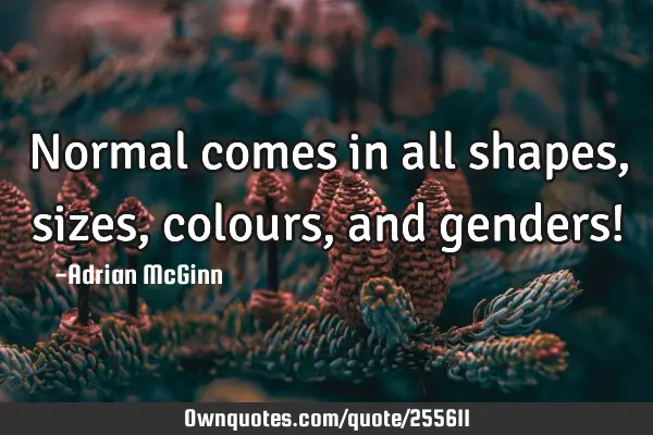 Normal comes in all shapes, sizes, colours, and genders!