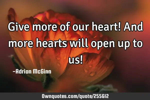 Give more of our heart! And more hearts will open up to us!