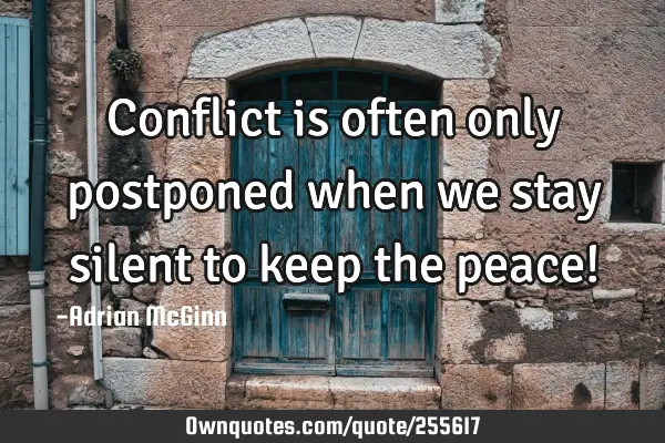 Conflict is often only postponed when we stay silent to keep the peace!