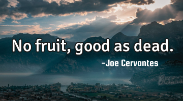 No fruit, good as dead.