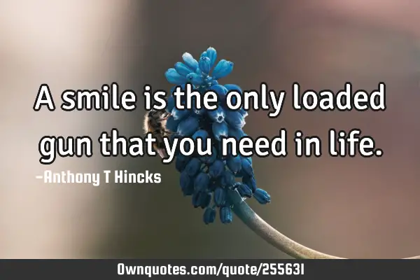 A smile is the only loaded gun that you need in