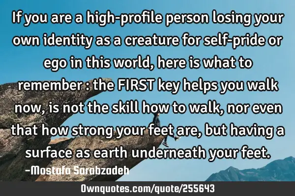 If you are a high-profile person losing your own identity as a creature for self-pride or ego in